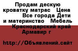 Продам дескую кроватку матрас › Цена ­ 3 000 - Все города Дети и материнство » Мебель   . Краснодарский край,Армавир г.